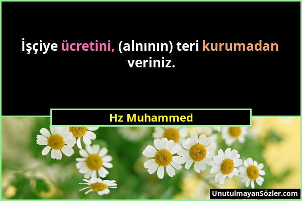 Hz Muhammed - İşçiye ücretini, (alnının) teri kurumadan veriniz....