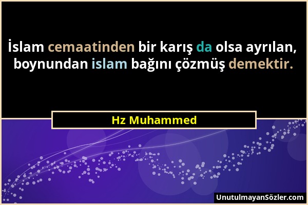 Hz Muhammed - İslam cemaatinden bir karış da olsa ayrılan, boynundan islam bağını çözmüş demektir....