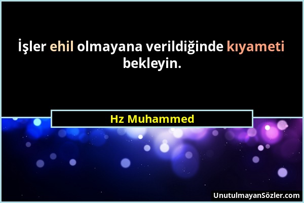 Hz Muhammed - İşler ehil olmayana verildiğinde kıyameti bekleyin....