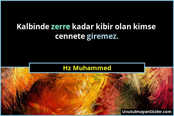 Hz Muhammed - Kalbinde zerre kadar kibir olan kimse cennete giremez....