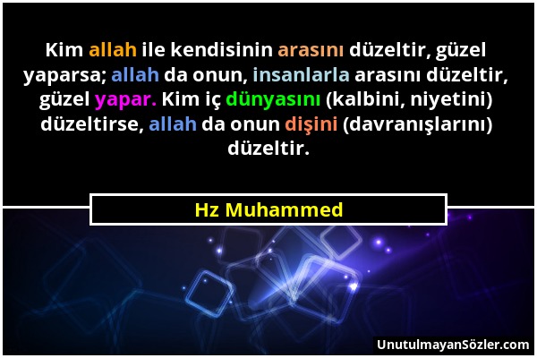 Hz Muhammed - Kim allah ile kendisinin arasını düzeltir, güzel yaparsa; allah da onun, insanlarla arasını düzeltir, güzel yapar. Kim iç dünyasını (kal...