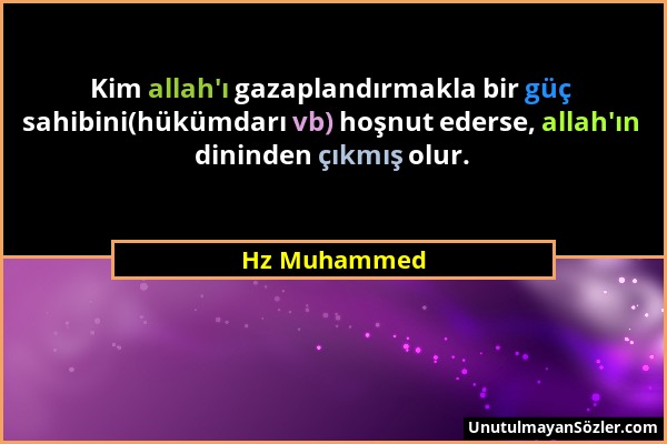 Hz Muhammed - Kim allah'ı gazaplandırmakla bir güç sahibini(hükümdarı vb) hoşnut ederse, allah'ın dininden çıkmış olur....