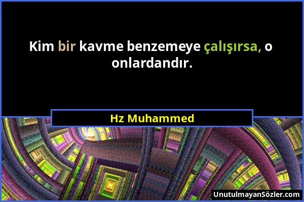 Hz Muhammed - Kim bir kavme benzemeye çalışırsa, o onlardandır....