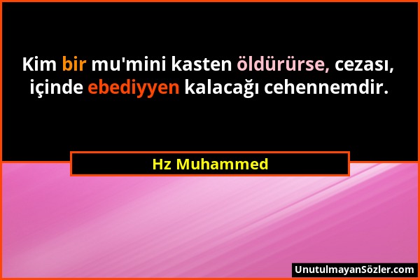 Hz Muhammed - Kim bir mu'mini kasten öldürürse, cezası, içinde ebediyyen kalacağı cehennemdir....