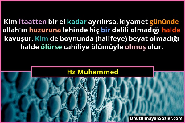 Hz Muhammed - Kim itaatten bir el kadar ayrılırsa, kıyamet gününde allah'ın huzuruna lehinde hiç bir delili olmadığı halde kavuşur. Kim de boynunda (h...