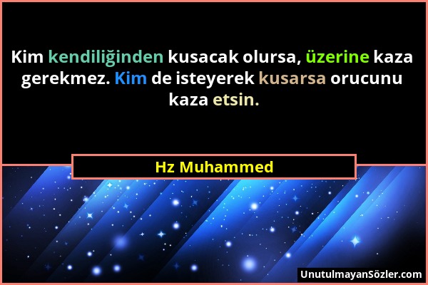 Hz Muhammed - Kim kendiliğinden kusacak olursa, üzerine kaza gerekmez. Kim de isteyerek kusarsa orucunu kaza etsin....