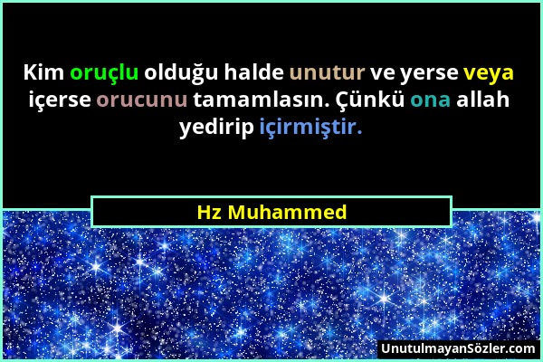 Hz Muhammed - Kim oruçlu olduğu halde unutur ve yerse veya içerse orucunu tamamlasın. Çünkü ona allah yedirip içirmiştir....