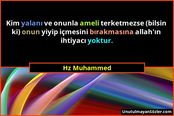 Hz Muhammed - Kim yalanı ve onunla ameli terketmezse (bilsin ki) onun yiyip içmesini bırakmasına allah'ın ihtiyacı yoktur....