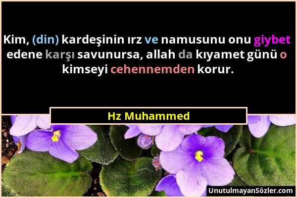 Hz Muhammed - Kim, (din) kardeşinin ırz ve namusunu onu giybet edene karşı savunursa, allah da kıyamet günü o kimseyi cehennemden korur....