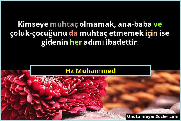 Hz Muhammed - Kimseye muhtaç olmamak, ana-baba ve çoluk-çocuğunu da muhtaç etmemek için ise gidenin her adımı ibadettir....