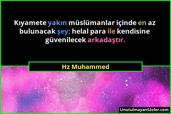 Hz Muhammed - Kıyamete yakın müslümanlar içinde en az bulunacak şey; helal para ile kendisine güvenilecek arkadaştır....
