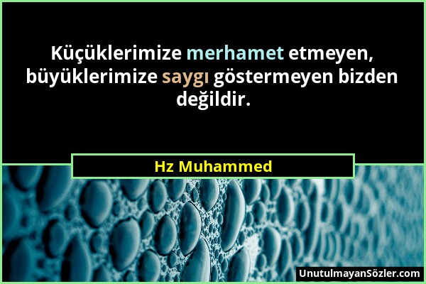 Hz Muhammed - Küçüklerimize merhamet etmeyen, büyüklerimize saygı göstermeyen bizden değildir....
