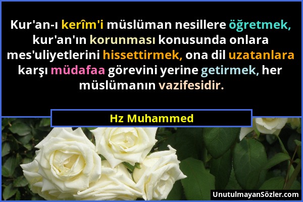 Hz Muhammed - Kur'an-ı kerîm'i müslüman nesillere öğretmek, kur'an'ın korunması konusunda onlara mes'uliyetlerini hissettirmek, ona dil uzatanlara kar...