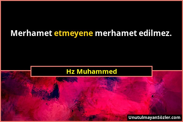 Hz Muhammed - Merhamet etmeyene merhamet edilmez....