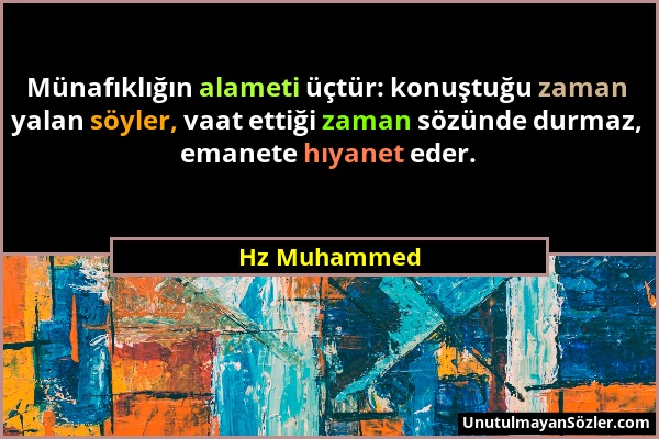 Hz Muhammed - Münafıklığın alameti üçtür: konuştuğu zaman yalan söyler, vaat ettiği zaman sözünde durmaz, emanete hıyanet eder....