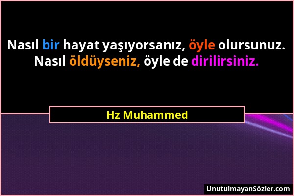Hz Muhammed - Nasıl bir hayat yaşıyorsanız, öyle olursunuz. Nasıl öldüyseniz, öyle de dirilirsiniz....