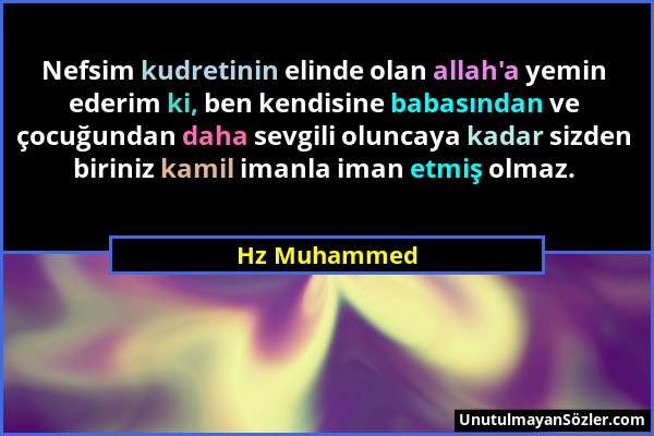 Hz Muhammed - Nefsim kudretinin elinde olan allah'a yemin ederim ki, ben kendisine babasından ve çocuğundan daha sevgili oluncaya kadar sizden biriniz...