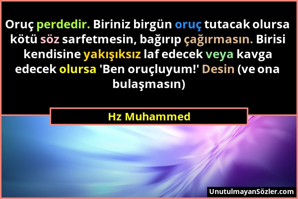 Hz Muhammed - Oruç perdedir. Biriniz birgün oruç tutacak olursa kötü söz sarfetmesin, bağırıp çağırmasın. Birisi kendisine yakışıksız laf edecek veya...