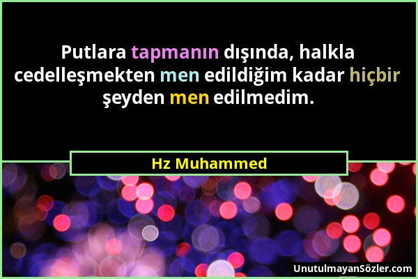 Hz Muhammed - Putlara tapmanın dışında, halkla cedelleşmekten men edildiğim kadar hiçbir şeyden men edilmedim....