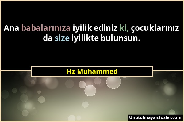 Hz Muhammed - Ana babalarınıza iyilik ediniz ki, çocuklarınız da size iyilikte bulunsun....