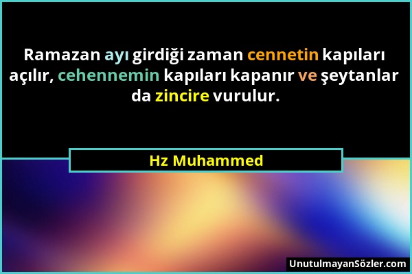 Hz Muhammed - Ramazan ayı girdiği zaman cennetin kapıları açılır, cehennemin kapıları kapanır ve şeytanlar da zincire vurulur....