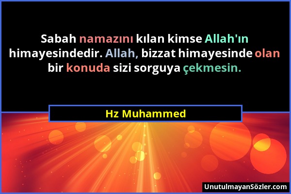 Hz Muhammed - Sabah namazını kılan kimse Allah'ın himayesindedir. Allah, bizzat himayesinde olan bir konuda sizi sorguya çekmesin....
