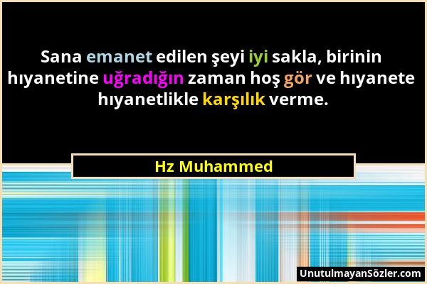 Hz Muhammed - Sana emanet edilen şeyi iyi sakla, birinin hıyanetine uğradığın zaman hoş gör ve hıyanete hıyanetlikle karşılık verme....