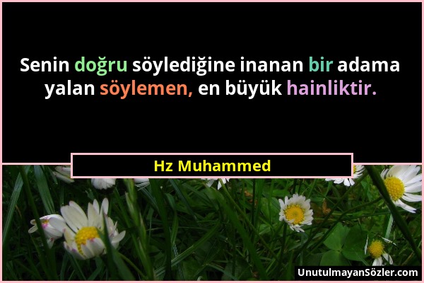 Hz Muhammed - Senin doğru söylediğine inanan bir adama yalan söylemen, en büyük hainliktir....