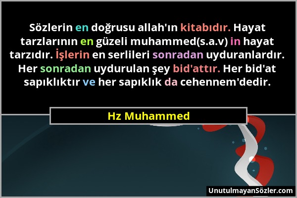 Hz Muhammed - Sözlerin en doğrusu allah'ın kitabıdır. Hayat tarzlarının en güzeli muhammed(s.a.v) in hayat tarzıdır. İşlerin en serlileri sonradan uyd...