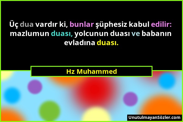 Hz Muhammed - Üç dua vardır ki, bunlar şüphesiz kabul edilir: mazlumun duası, yolcunun duası ve babanın evladına duası....