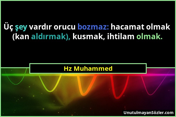 Hz Muhammed - Üç şey vardır orucu bozmaz: hacamat olmak (kan aldırmak), kusmak, ihtilam olmak....