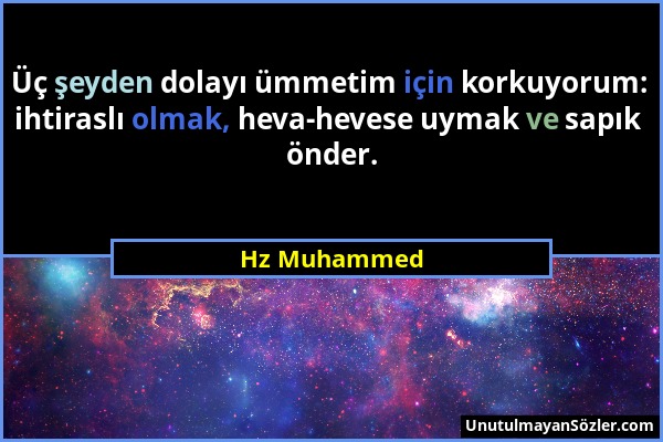 Hz Muhammed - Üç şeyden dolayı ümmetim için korkuyorum: ihtiraslı olmak, heva-hevese uymak ve sapık önder....