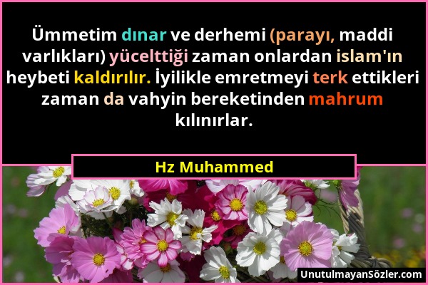 Hz Muhammed - Ümmetim dınar ve derhemi (parayı, maddi varlıkları) yücelttiği zaman onlardan islam'ın heybeti kaldırılır. İyilikle emretmeyi terk ettik...