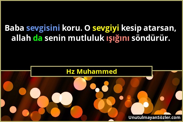 Hz Muhammed - Baba sevgisini koru. O sevgiyi kesip atarsan, allah da senin mutluluk ışığını söndürür....