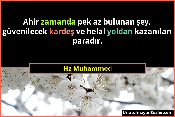 Hz Muhammed - Ahir zamanda pek az bulunan şey, güvenilecek kardeş ve helal yoldan kazanılan paradır....