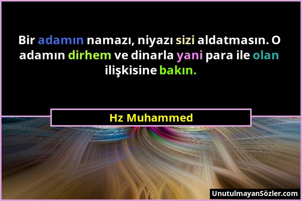 Hz Muhammed - Bir adamın namazı, niyazı sizi aldatmasın. O adamın dirhem ve dinarla yani para ile olan ilişkisine bakın....
