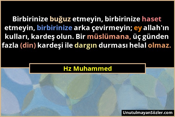 Hz Muhammed - Birbirinize buğuz etmeyin, birbirinize haset etmeyin, birbirinize arka çevirmeyin; ey allah'ın kulları, kardeş olun. Bir müslümana, üç g...