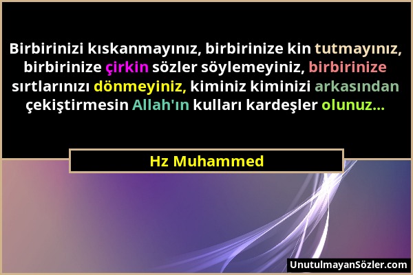 Hz Muhammed - Birbirinizi kıskanmayınız, birbirinize kin tutmayınız, birbirinize çirkin sözler söylemeyiniz, birbirinize sırtlarınızı dönmeyiniz, kimi...