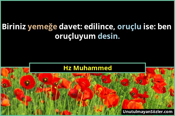 Hz Muhammed - Biriniz yemeğe davet: edilince, oruçlu ise: ben oruçluyum desin....