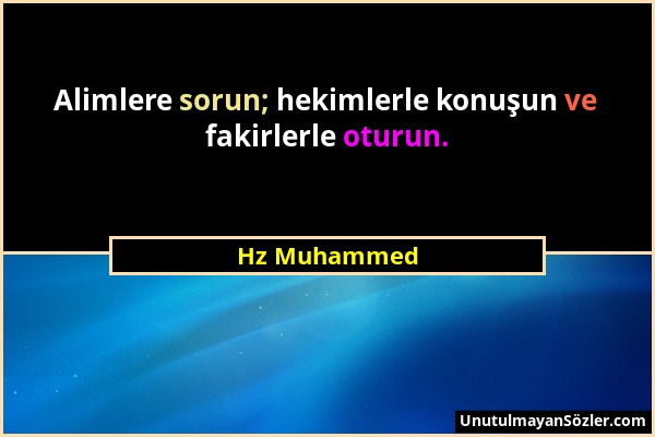 Hz Muhammed - Alimlere sorun; hekimlerle konuşun ve fakirlerle oturun....