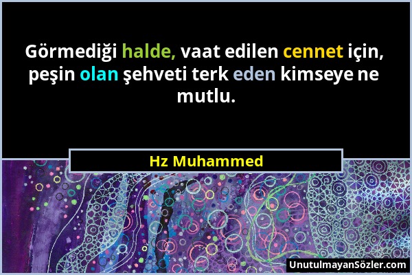 Hz Muhammed - Görmediği halde, vaat edilen cennet için, peşin olan şehveti terk eden kimseye ne mutlu....
