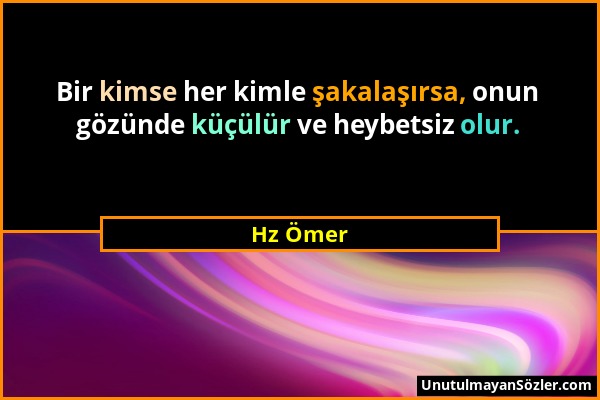 Hz Ömer - Bir kimse her kimle şakalaşırsa, onun gözünde küçülür ve heybetsiz olur....