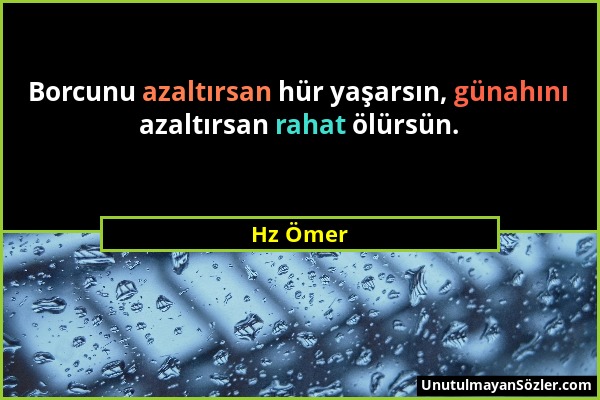 Hz Ömer - Borcunu azaltırsan hür yaşarsın, günahını azaltırsan rahat ölürsün....