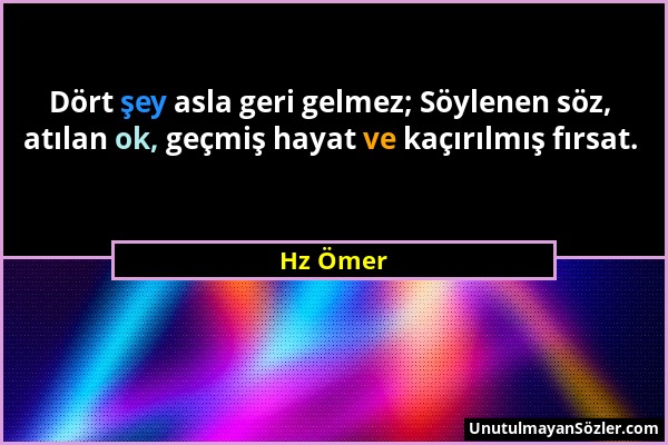 Hz Ömer - Dört şey asla geri gelmez; Söylenen söz, atılan ok, geçmiş hayat ve kaçırılmış fırsat....