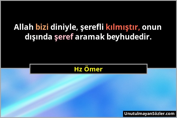 Hz Ömer - Allah bizi diniyle, şerefli kılmıştır, onun dışında şeref aramak beyhudedir....