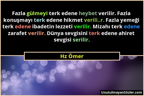 Hz Ömer - Fazla gülmeyi terk edene heybet verilir. Fazla konuşmayı terk edene hikmet verili..r. Fazla yemeği terk edene ibadetin lezzeti verilir. Miza...