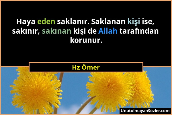 Hz Ömer - Haya eden saklanır. Saklanan kişi ise, sakınır, sakınan kişi de Allah tarafından korunur....