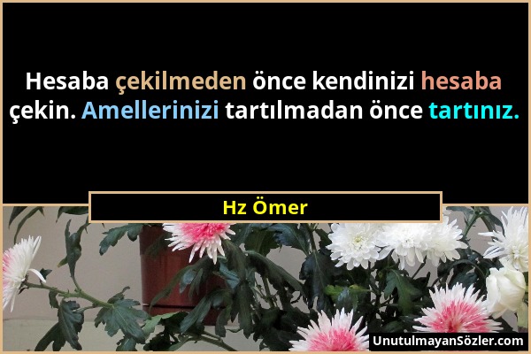 Hz Ömer - Hesaba çekilmeden önce kendinizi hesaba çekin. Amellerinizi tartılmadan önce tartınız....