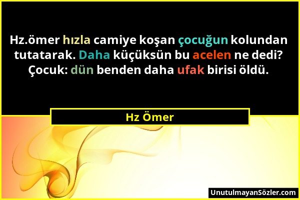 Hz Ömer - Hz.ömer hızla camiye koşan çocuğun kolundan tutatarak. Daha küçüksün bu acelen ne dedi? Çocuk: dün benden daha ufak birisi öldü....