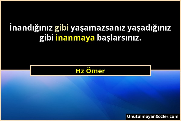 Hz Ömer - İnandığınız gibi yaşamazsanız yaşadığınız gibi inanmaya başlarsınız....